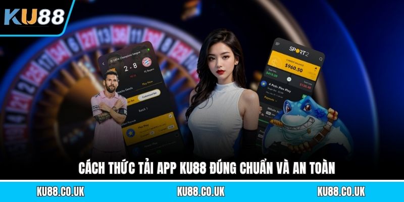 Cách thức tải app KU88 đúng chuẩn và an toàn