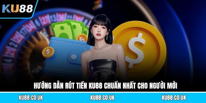 Hướng dẫn rút tiền KU88 chuẩn nhất cho người mới