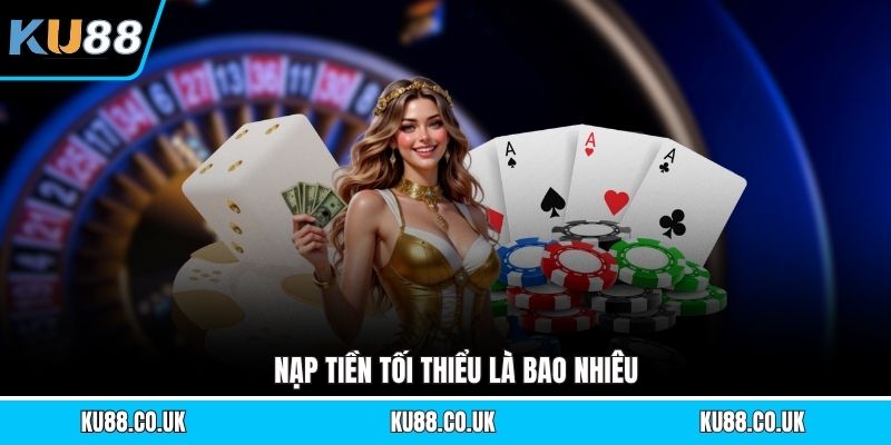 Nạp tiền tối thiểu là bao nhiêu